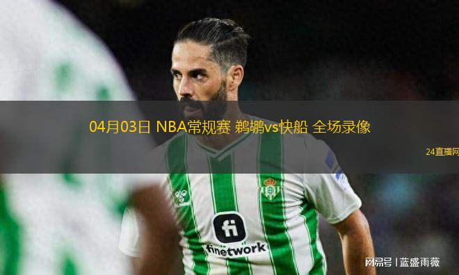 04月03日 NBA常规赛 鹈鹕vs快船 全场录像