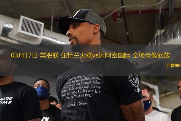03月17日 美职联 亚特兰大联vs迈阿密国际 全场录像回放